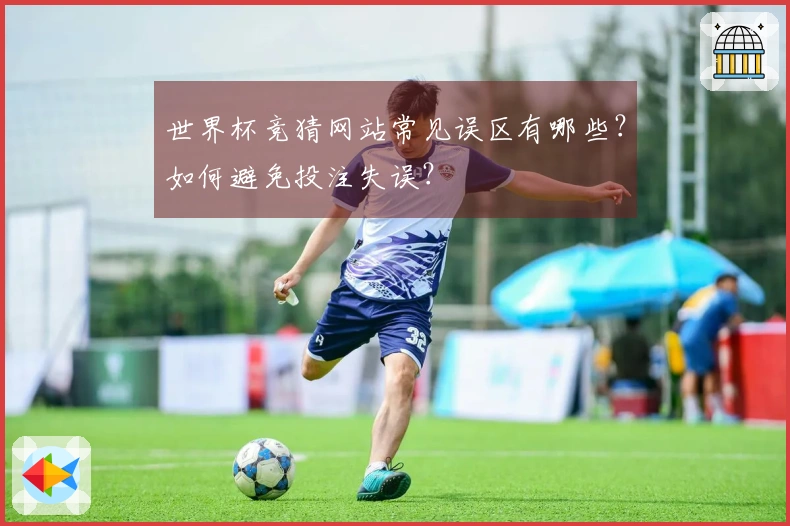 世界杯竞猜网站常见误区有哪些？如何避免投注失误？