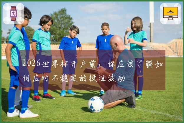 2026世界杯开户前，你应该了解如何应对不稳定的投注波动