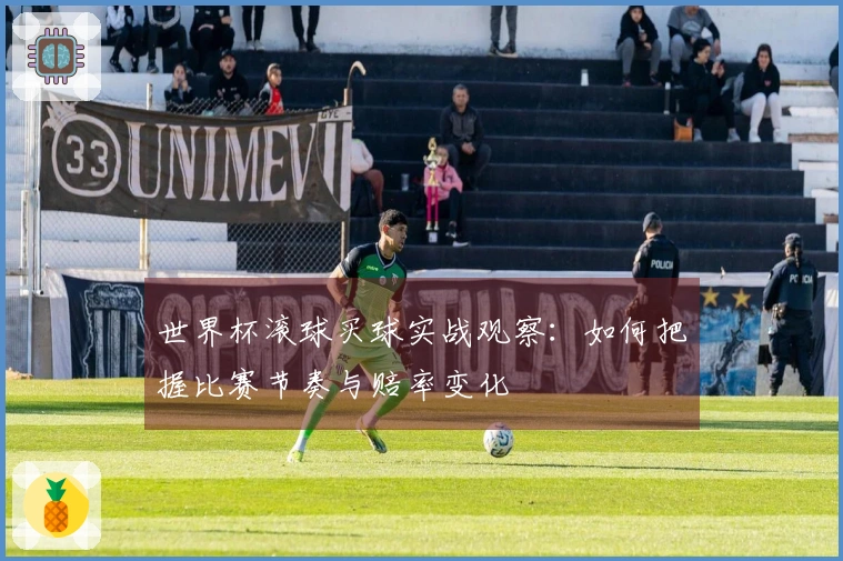 世界杯滚球买球实战观察：如何把握比赛节奏与赔率变化