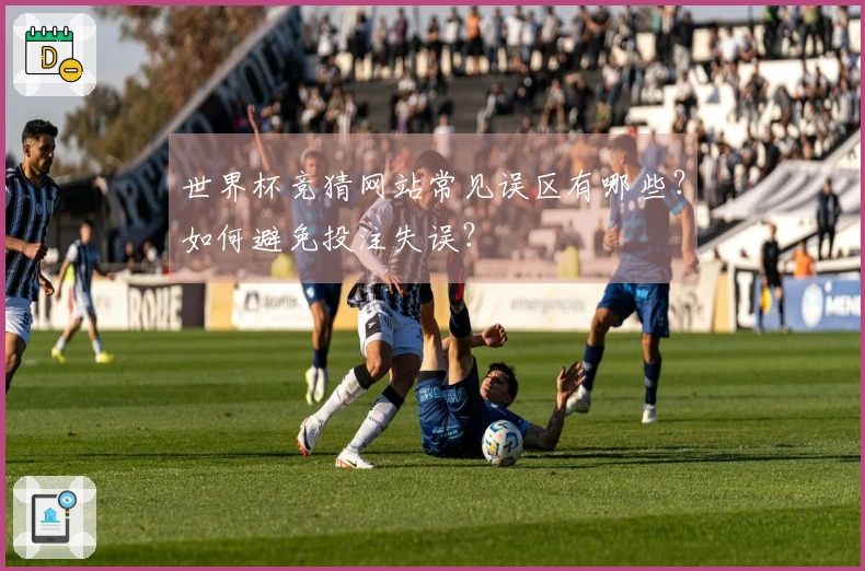 世界杯竞猜网站常见误区有哪些？如何避免投注失误？